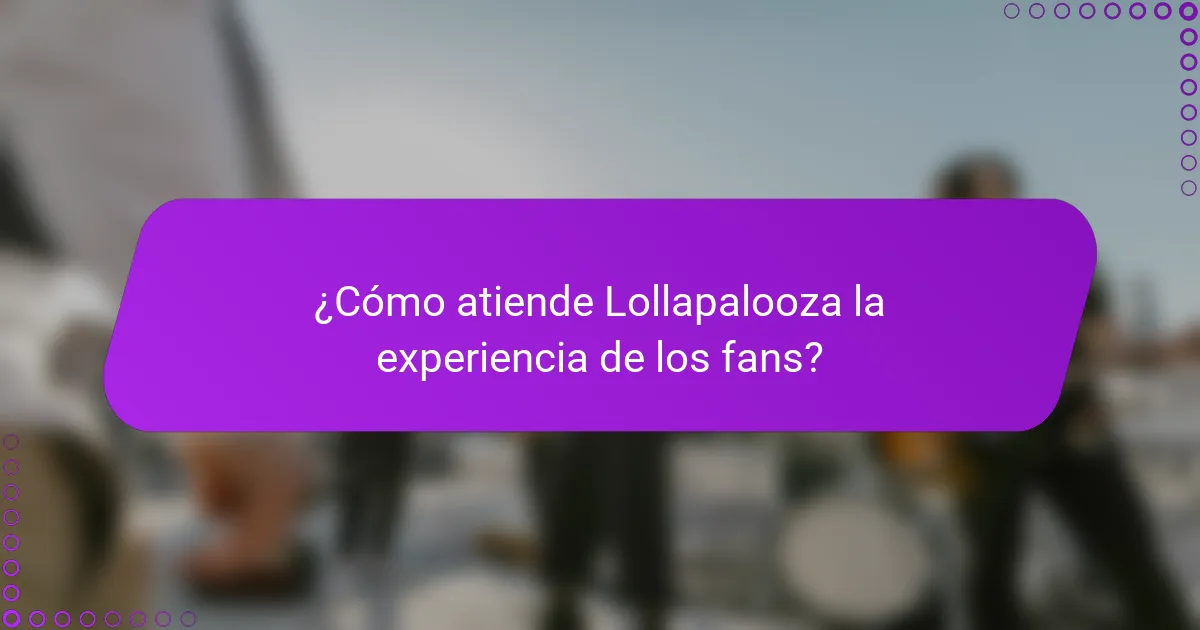 ¿Cómo atiende Lollapalooza la experiencia de los fans?