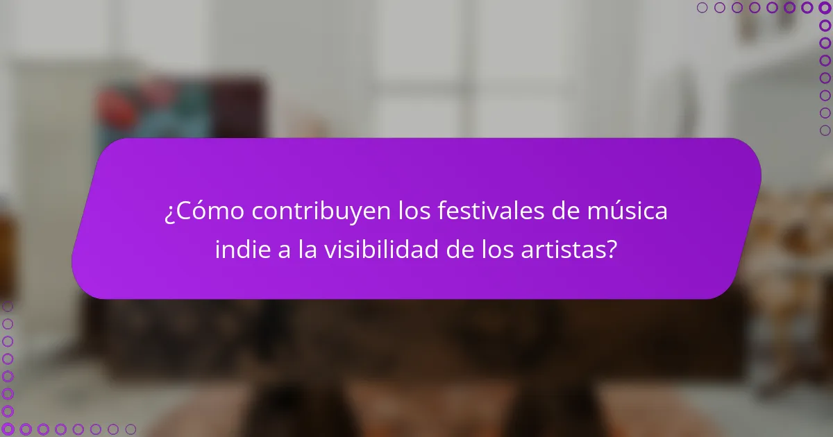 ¿Cómo contribuyen los festivales de música indie a la visibilidad de los artistas?