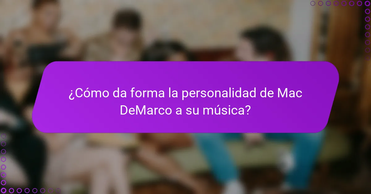 ¿Cómo da forma la personalidad de Mac DeMarco a su música?