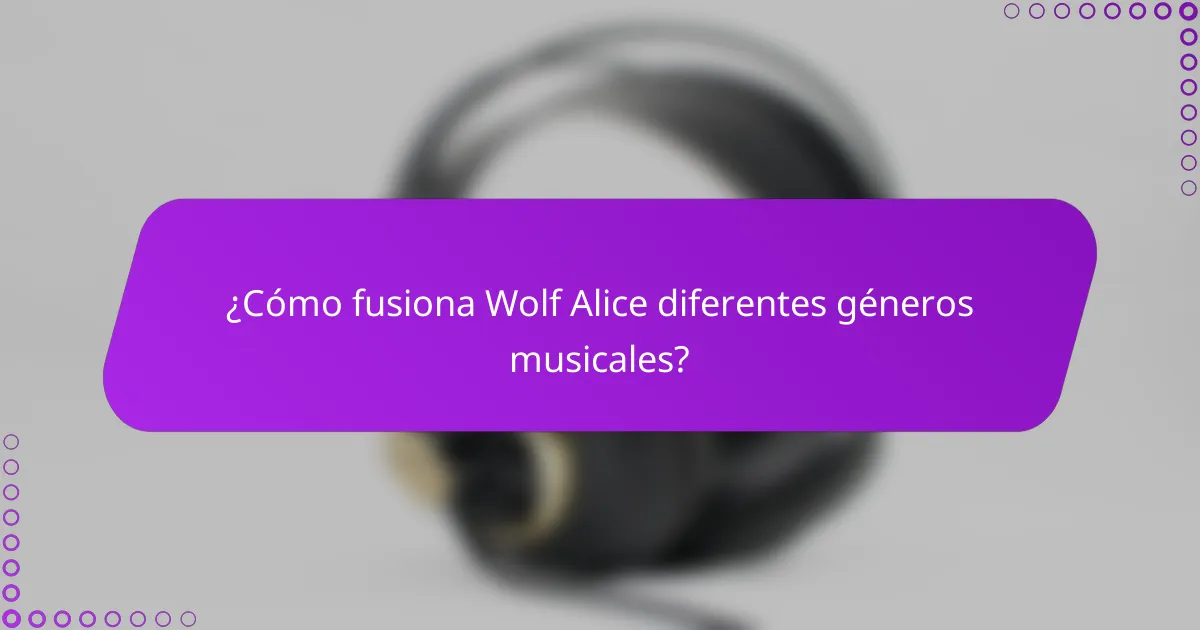 ¿Cómo fusiona Wolf Alice diferentes géneros musicales?