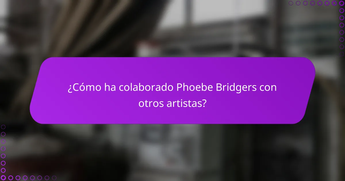 ¿Cómo ha colaborado Phoebe Bridgers con otros artistas?