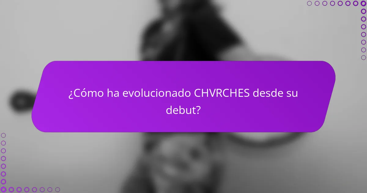 ¿Cómo ha evolucionado CHVRCHES desde su debut?
