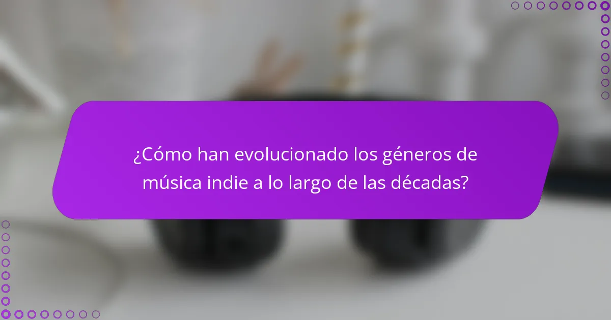 ¿Cómo han evolucionado los géneros de música indie a lo largo de las décadas?
