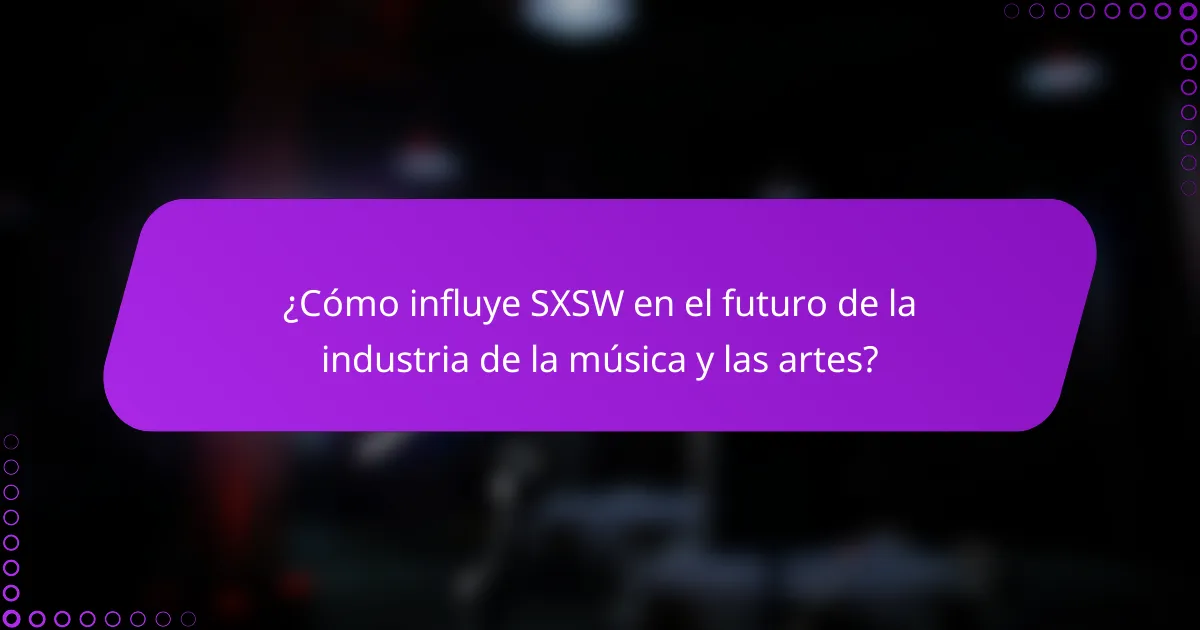 ¿Cómo influye SXSW en el futuro de la industria de la música y las artes?