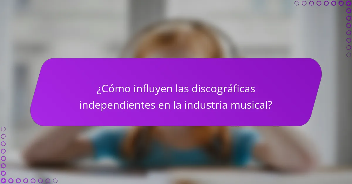 ¿Cómo influyen las discográficas independientes en la industria musical?