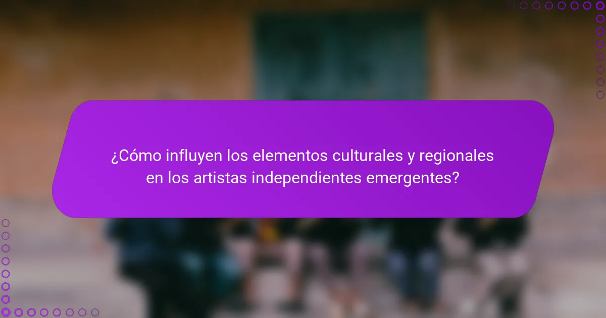 ¿Cómo influyen los elementos culturales y regionales en los artistas independientes emergentes?