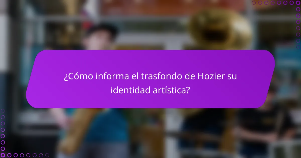 ¿Cómo informa el trasfondo de Hozier su identidad artística?