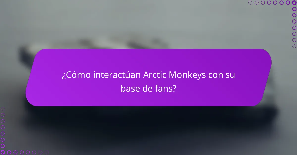 ¿Cómo interactúan Arctic Monkeys con su base de fans?