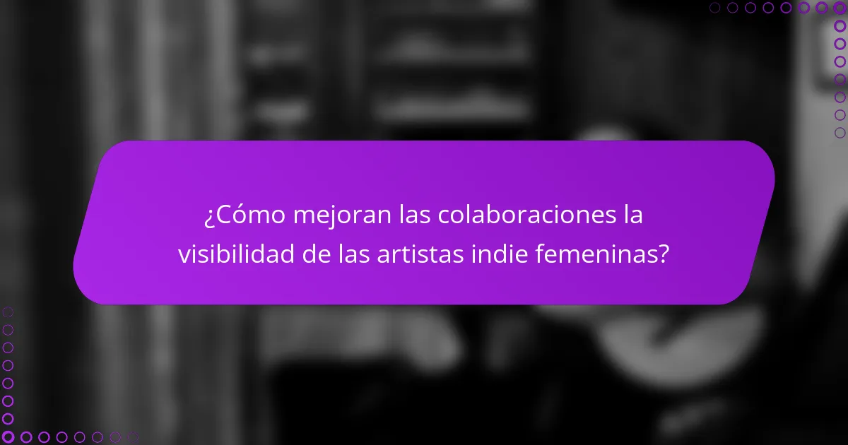 ¿Cómo mejoran las colaboraciones la visibilidad de las artistas indie femeninas?
