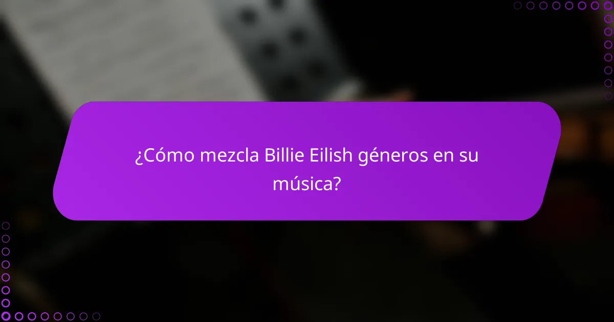 ¿Cómo mezcla Billie Eilish géneros en su música?