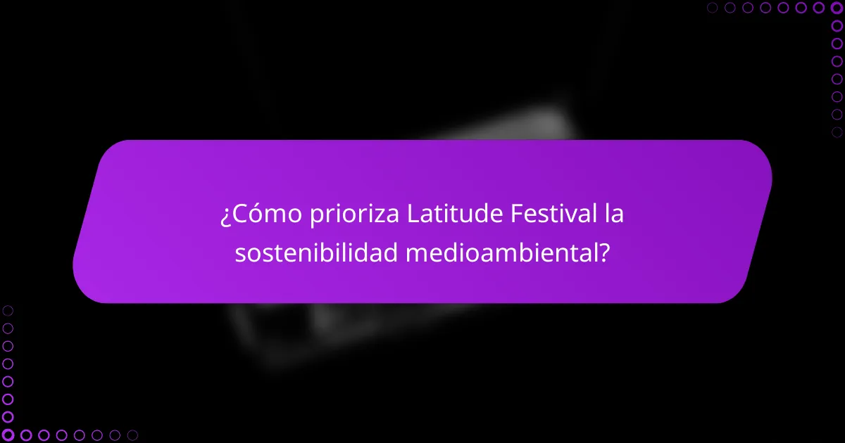 ¿Cómo prioriza Latitude Festival la sostenibilidad medioambiental?