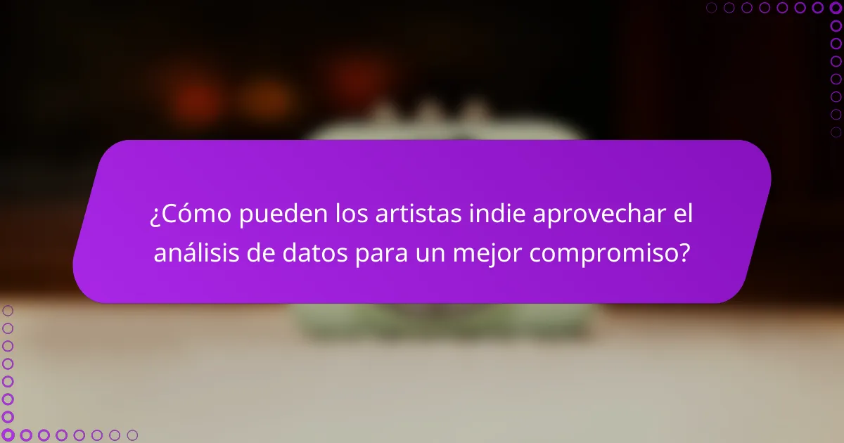 ¿Cómo pueden los artistas indie aprovechar el análisis de datos para un mejor compromiso?