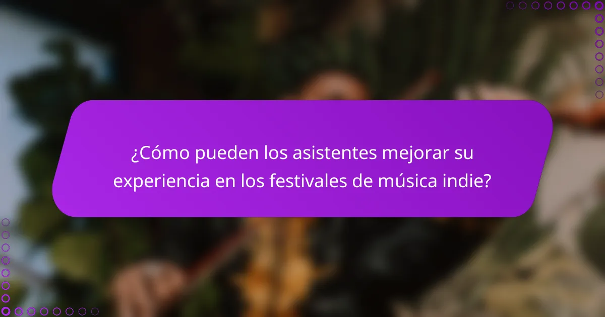 ¿Cómo pueden los asistentes mejorar su experiencia en los festivales de música indie?