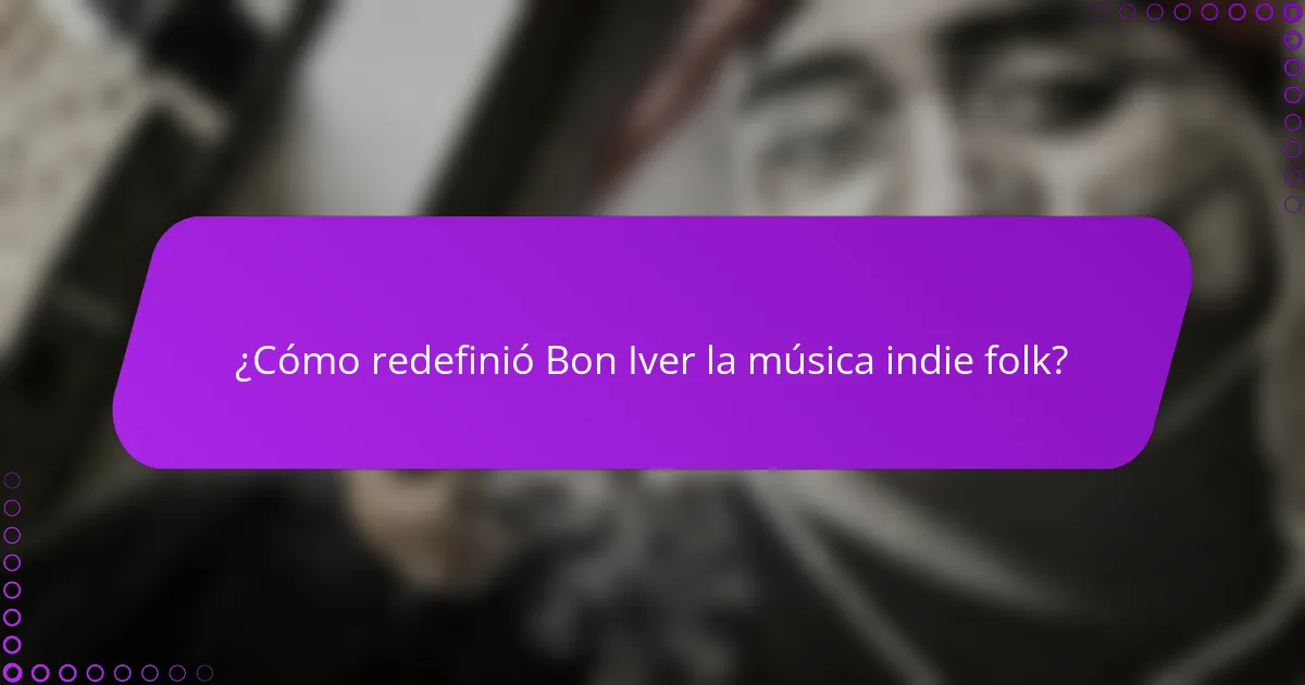 ¿Cómo redefinió Bon Iver la música indie folk?