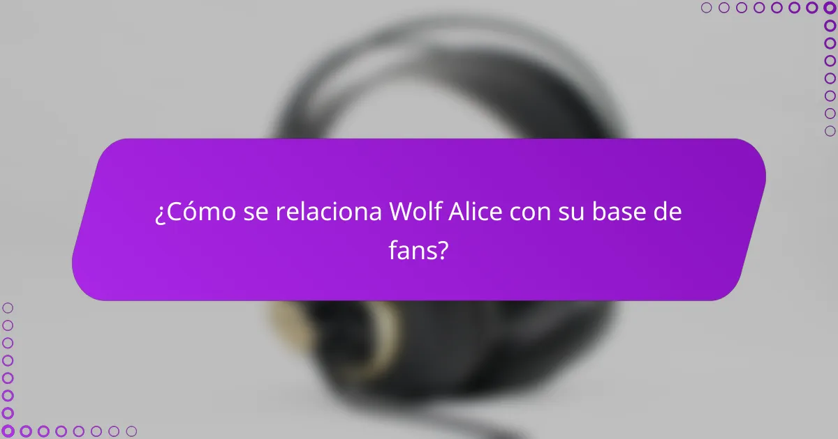 ¿Cómo se relaciona Wolf Alice con su base de fans?