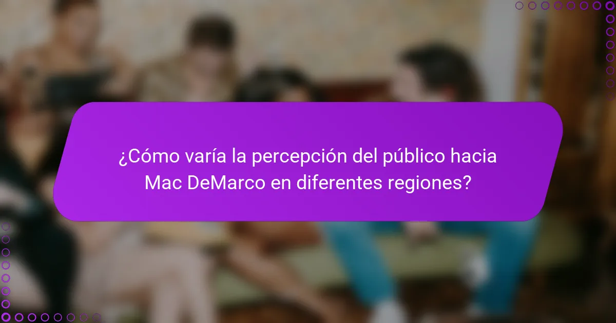 ¿Cómo varía la percepción del público hacia Mac DeMarco en diferentes regiones?