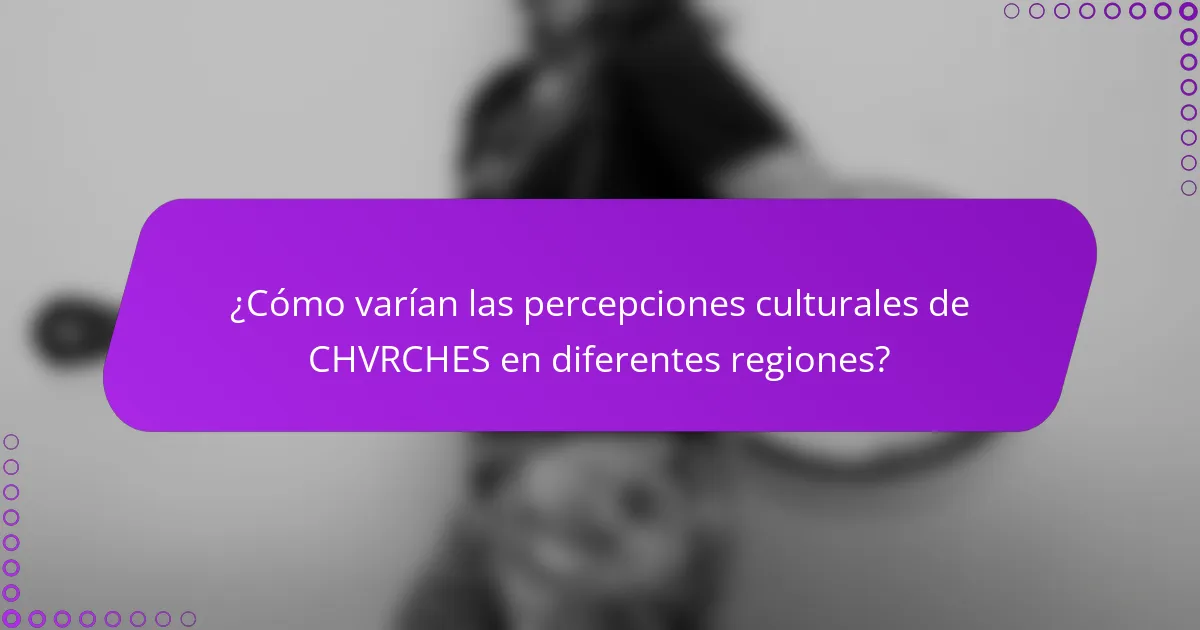¿Cómo varían las percepciones culturales de CHVRCHES en diferentes regiones?