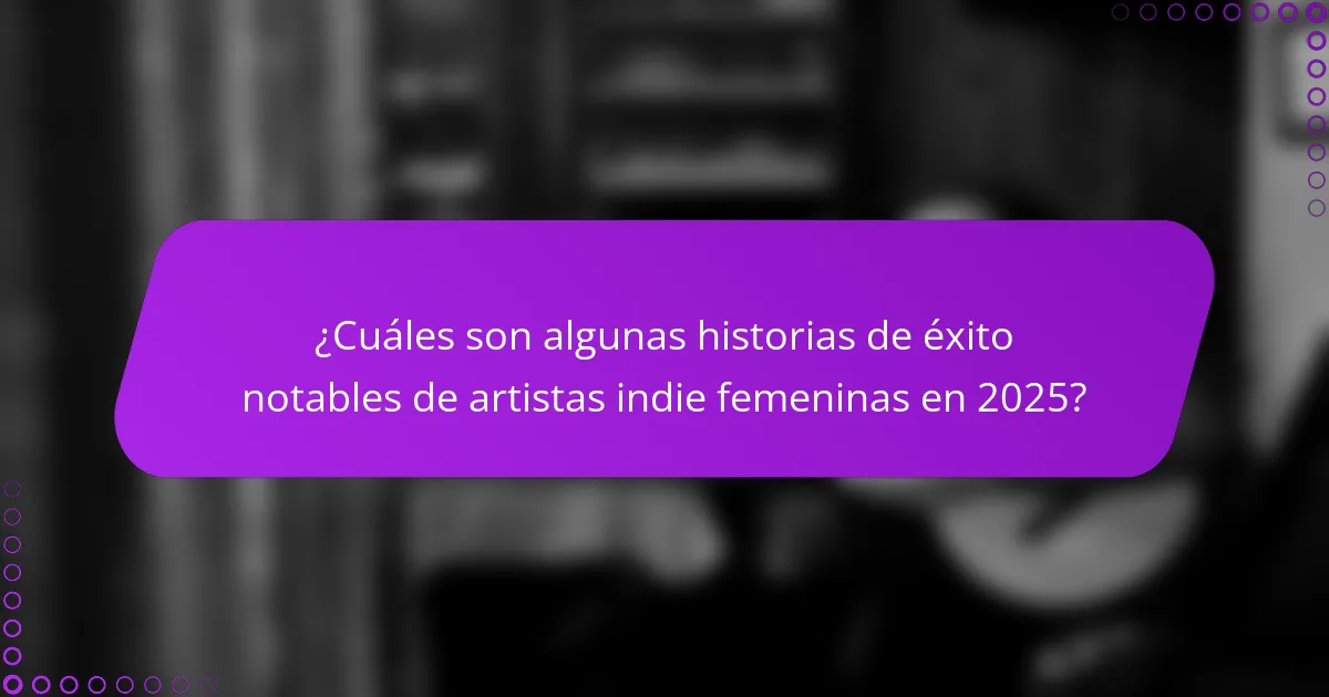 ¿Cuáles son algunas historias de éxito notables de artistas indie femeninas en 2025?