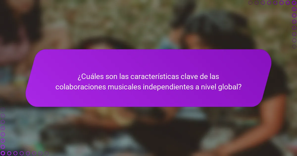 ¿Cuáles son las características clave de las colaboraciones musicales independientes a nivel global?