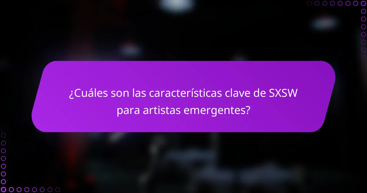 ¿Cuáles son las características clave de SXSW para artistas emergentes?