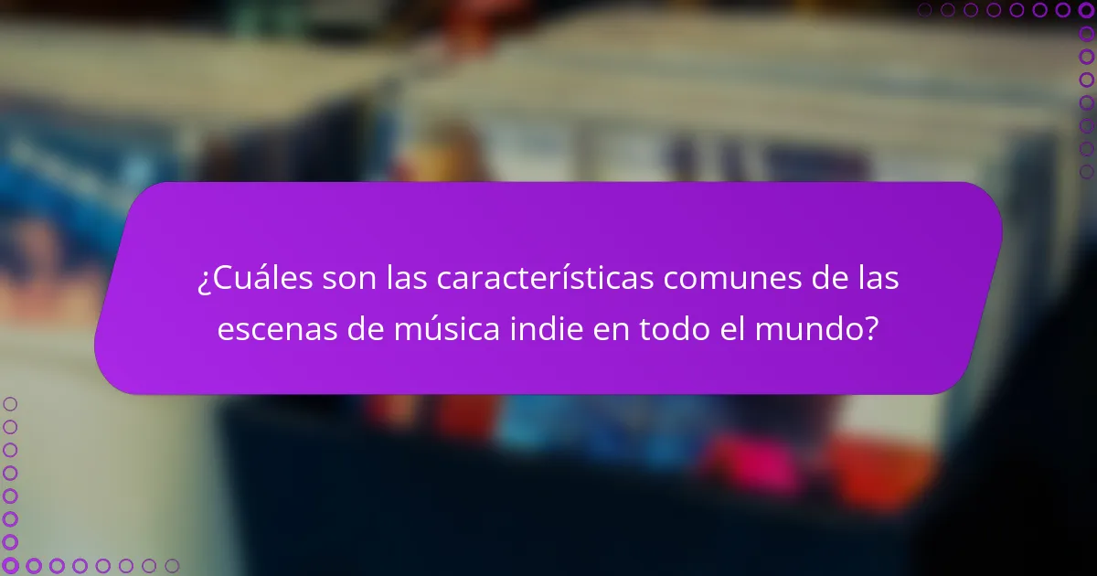 ¿Cuáles son las características comunes de las escenas de música indie en todo el mundo?