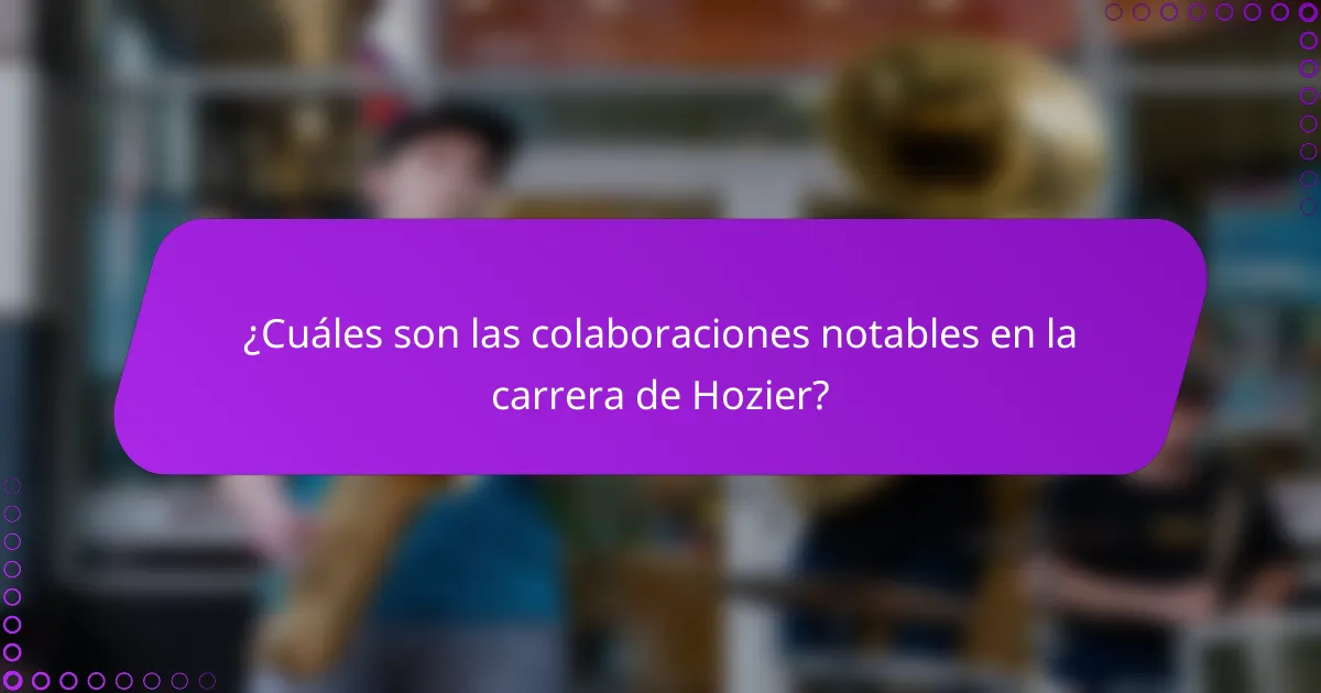 ¿Cuáles son las colaboraciones notables en la carrera de Hozier?