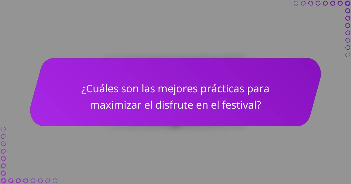 ¿Cuáles son las mejores prácticas para maximizar el disfrute en el festival?