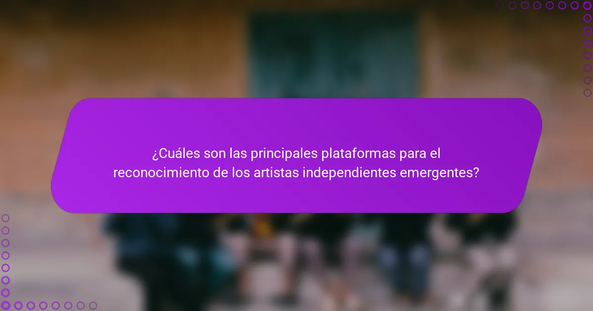 ¿Cuáles son las principales plataformas para el reconocimiento de los artistas independientes emergentes?