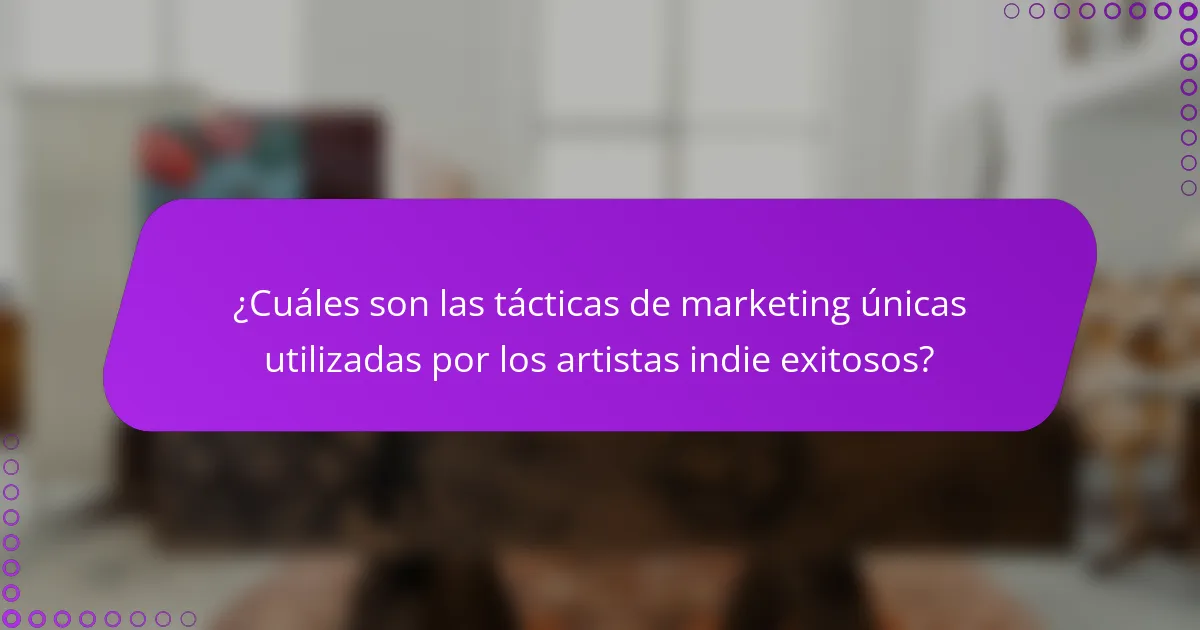 ¿Cuáles son las tácticas de marketing únicas utilizadas por los artistas indie exitosos?