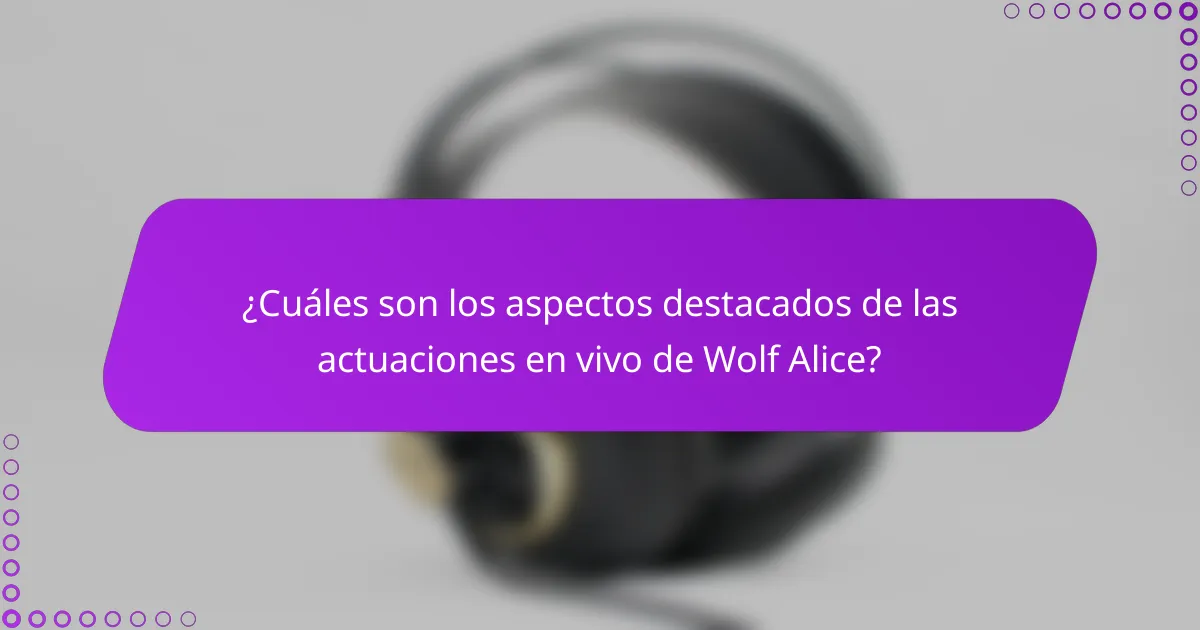 ¿Cuáles son los aspectos destacados de las actuaciones en vivo de Wolf Alice?