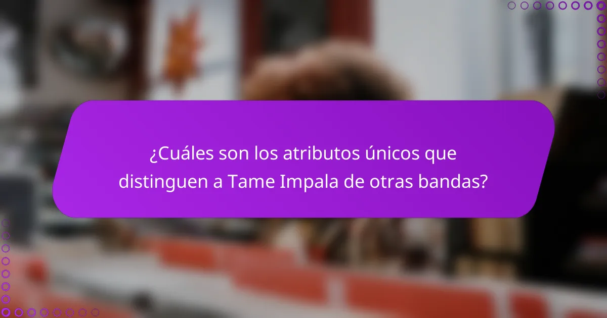 ¿Cuáles son los atributos únicos que distinguen a Tame Impala de otras bandas?