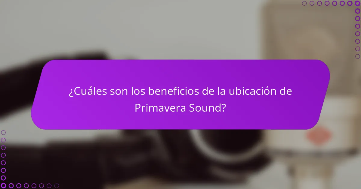 ¿Cuáles son los beneficios de la ubicación de Primavera Sound?
