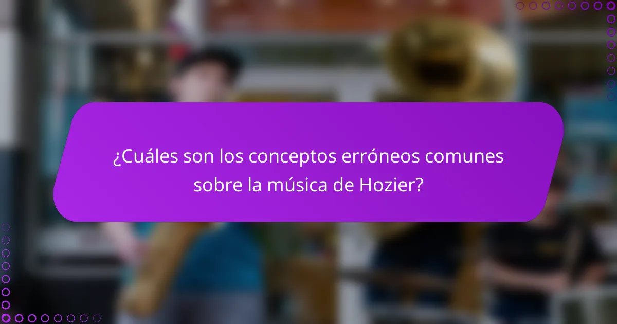 ¿Cuáles son los conceptos erróneos comunes sobre la música de Hozier?