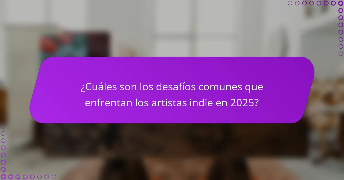¿Cuáles son los desafíos comunes que enfrentan los artistas indie en 2025?