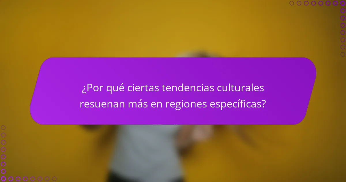 ¿Por qué ciertas tendencias culturales resuenan más en regiones específicas?