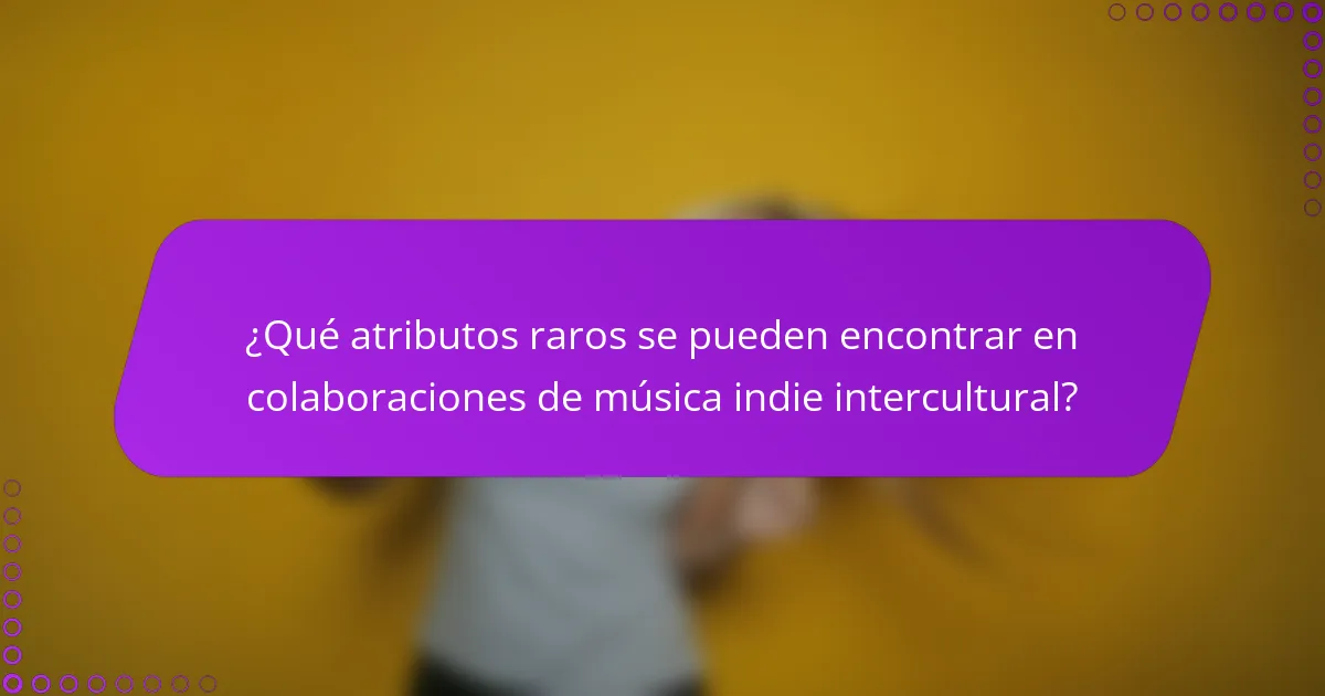 ¿Qué atributos raros se pueden encontrar en colaboraciones de música indie intercultural?