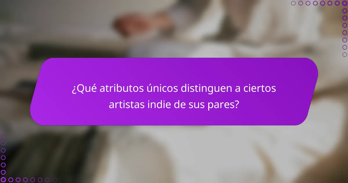 ¿Qué atributos únicos distinguen a ciertos artistas indie de sus pares?