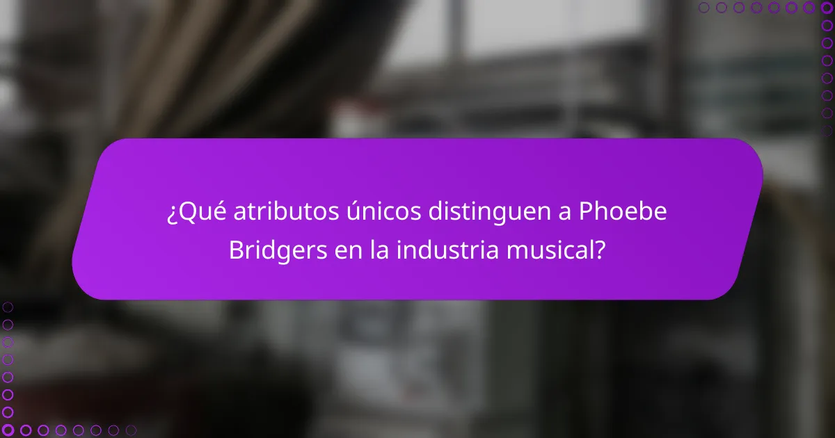 ¿Qué atributos únicos distinguen a Phoebe Bridgers en la industria musical?