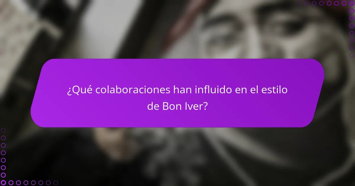 ¿Qué colaboraciones han influido en el estilo de Bon Iver?