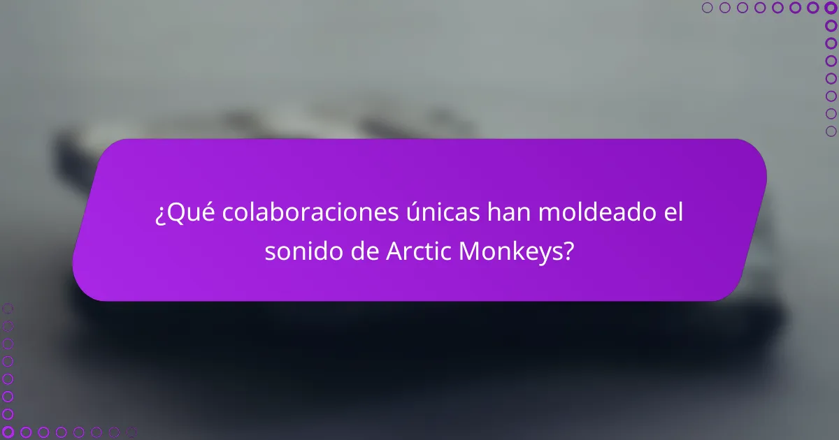 ¿Qué colaboraciones únicas han moldeado el sonido de Arctic Monkeys?