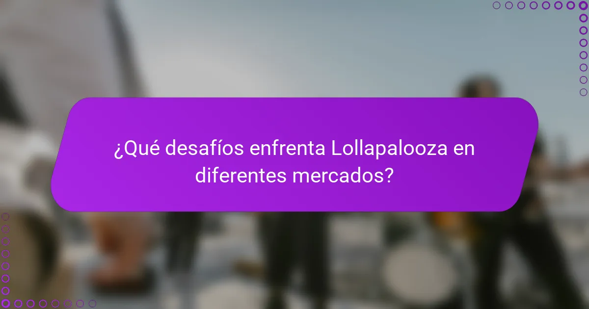 ¿Qué desafíos enfrenta Lollapalooza en diferentes mercados?