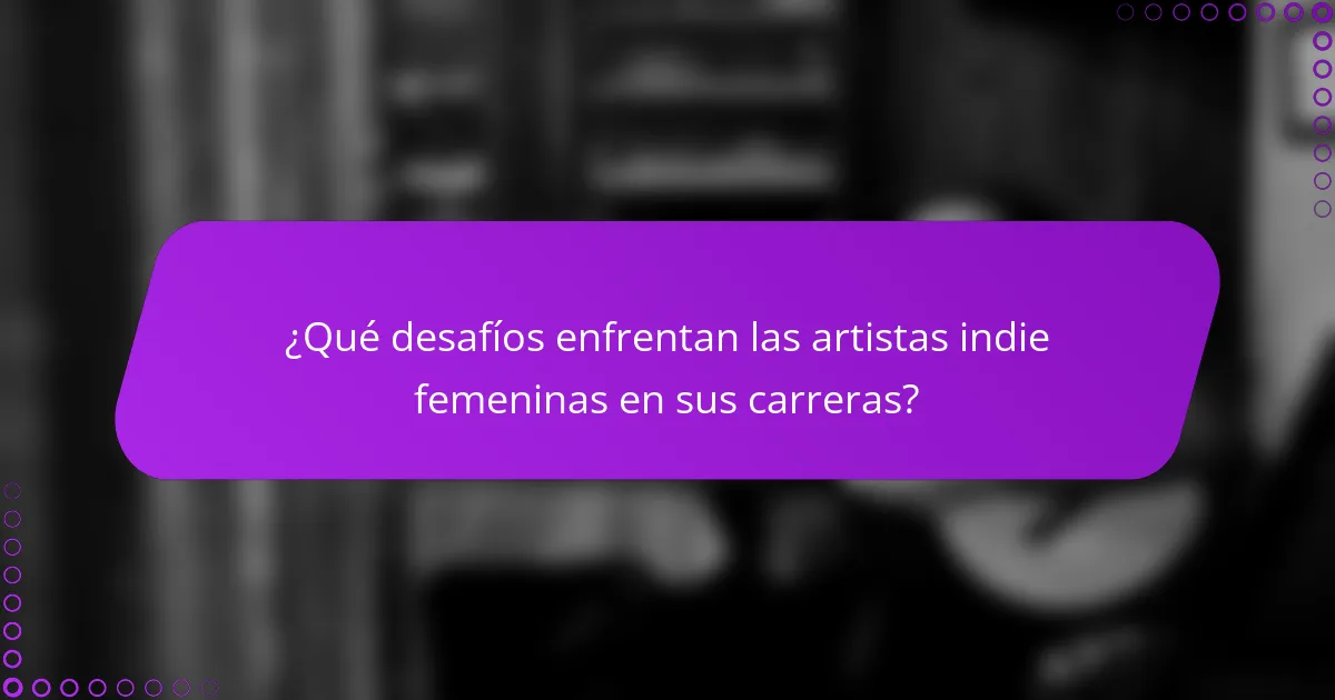 ¿Qué desafíos enfrentan las artistas indie femeninas en sus carreras?