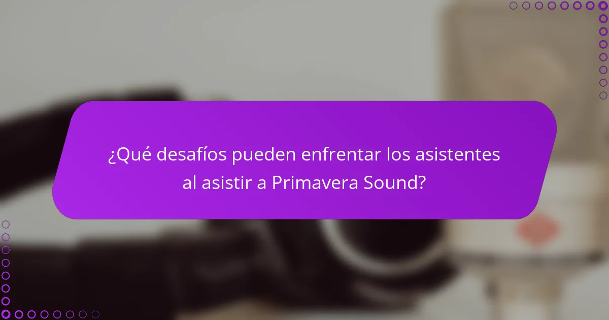 ¿Qué desafíos pueden enfrentar los asistentes al asistir a Primavera Sound?