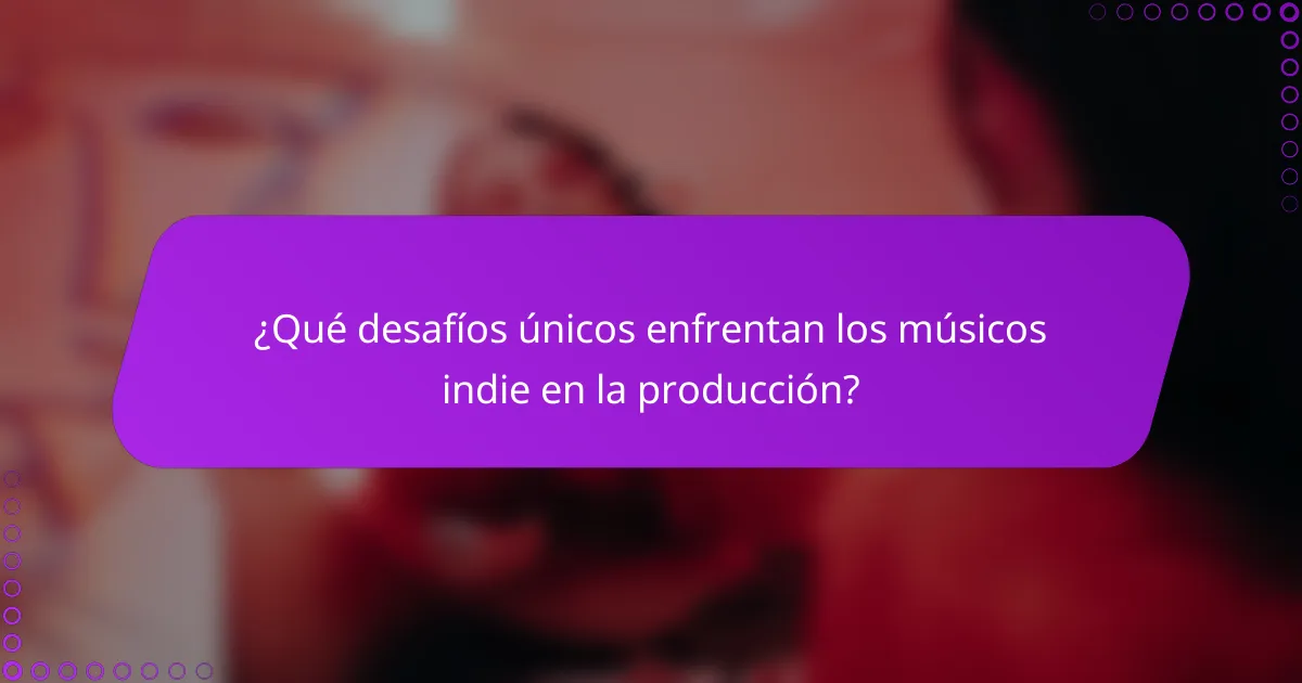 ¿Qué desafíos únicos enfrentan los músicos indie en la producción?