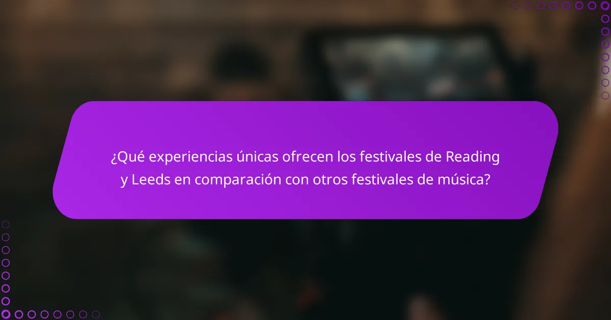 ¿Qué experiencias únicas ofrecen los festivales de Reading y Leeds en comparación con otros festivales de música?