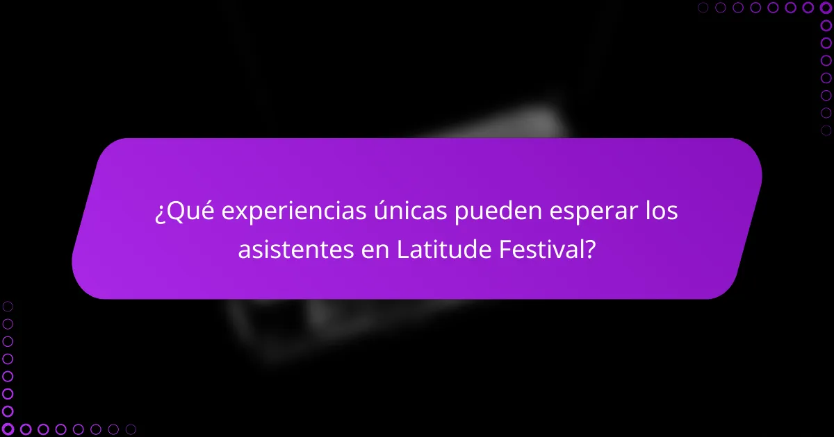¿Qué experiencias únicas pueden esperar los asistentes en Latitude Festival?