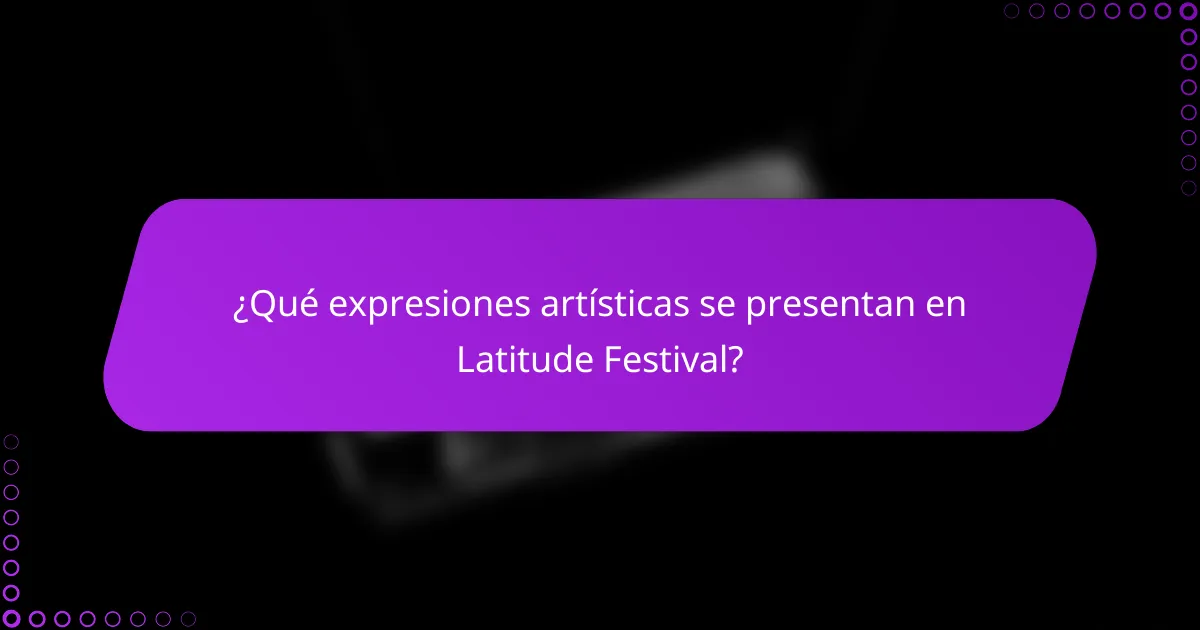 ¿Qué expresiones artísticas se presentan en Latitude Festival?
