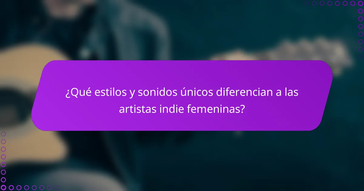 ¿Qué estilos y sonidos únicos diferencian a las artistas indie femeninas?