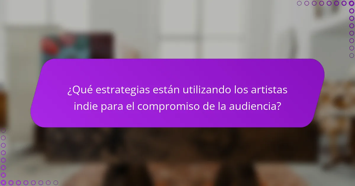 ¿Qué estrategias están utilizando los artistas indie para el compromiso de la audiencia?