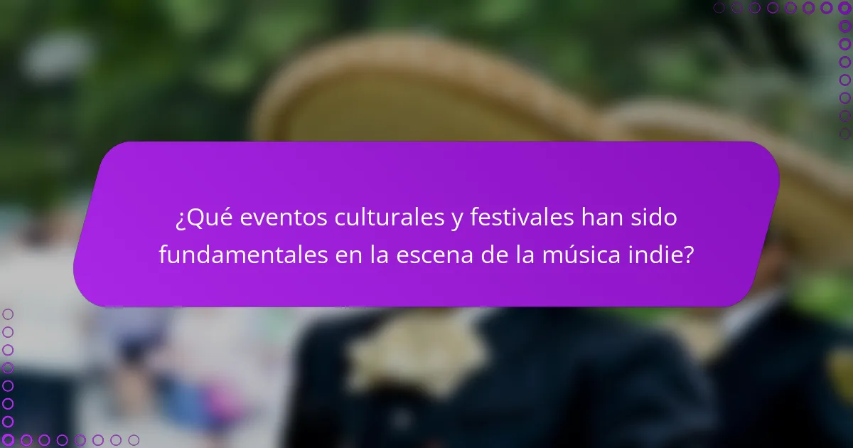 ¿Qué eventos culturales y festivales han sido fundamentales en la escena de la música indie?